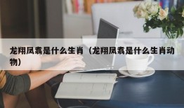 龙翔凤翥是什么生肖（龙翔凤翥是什么生肖动物）