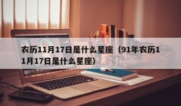 农历11月17日是什么星座（91年农历11月17日是什么星座）