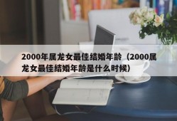 2000年属龙女最佳结婚年龄（2000属龙女最佳结婚年龄是什么时候）