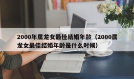 2000年属龙女最佳结婚年龄（2000属龙女最佳结婚年龄是什么时候）