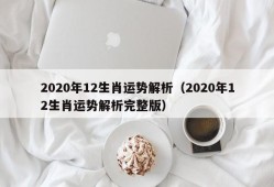 2020年12生肖运势解析（2020年12生肖运势解析完整版）