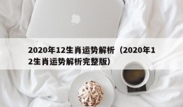 2020年12生肖运势解析（2020年12生肖运势解析完整版）