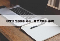 非主流伤感情侣网名（非主流情侣名称）