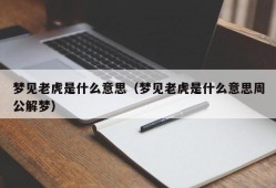 梦见老虎是什么意思（梦见老虎是什么意思周公解梦）