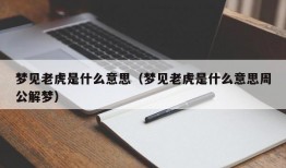 梦见老虎是什么意思（梦见老虎是什么意思周公解梦）