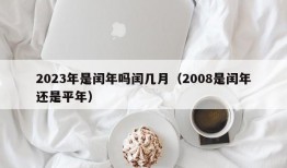 2023年是闰年吗闰几月（2008是闰年还是平年）