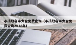 小孩取名字大全免费查询（小孩取名字大全免费查询2018年）