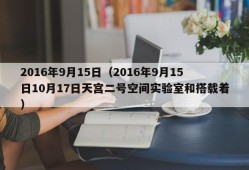 2016年9月15日（2016年9月15日10月17日天宫二号空间实验室和搭载着）