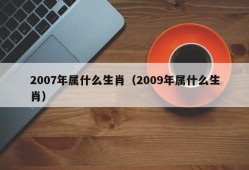 2007年属什么生肖（2009年属什么生肖）