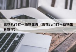 五花八门打一动物生肖（五花八门打一动物生肖数字）