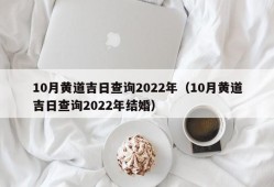 10月黄道吉日查询2022年（10月黄道吉日查询2022年结婚）