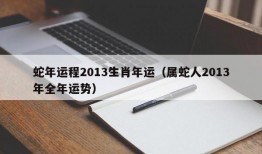 蛇年运程2013生肖年运（属蛇人2013年全年运势）