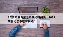 2021年生肖纪念币预约时间表（2021生肖纪念币啥时预约）