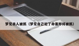 梦见杀人被抓（梦见自己犯了命案即将被抓）