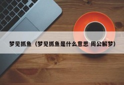 梦见抓鱼（梦见抓鱼是什么意思 周公解梦）