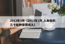 2013年3月（2013年3月,人身险的三个险种保费收入）