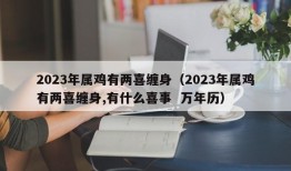 2023年属鸡有两喜缠身（2023年属鸡有两喜缠身,有什么喜事  万年历）