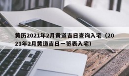 黄历2021年2月黄道吉日查询入宅（2021年2月黄道吉日一览表入宅）