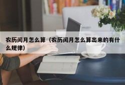 农历闰月怎么算（农历闰月怎么算出来的有什么规律）