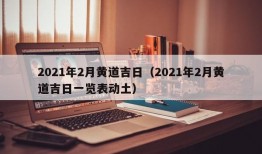 2021年2月黄道吉日（2021年2月黄道吉日一览表动土）