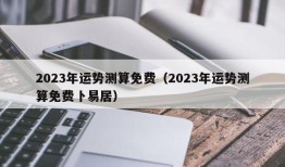 2023年运势测算免费（2023年运势测算免费卜易居）