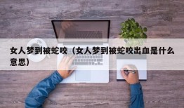 女人梦到被蛇咬（女人梦到被蛇咬出血是什么意思）