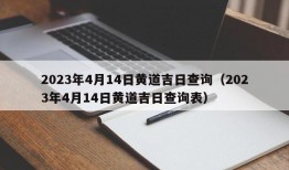 2023年4月14日黄道吉日查询（2023年4月14日黄道吉日查询表）