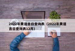 2022年黄道吉日查询表（2022年黄道吉日查询表12月）