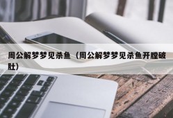 周公解梦梦见杀鱼（周公解梦梦见杀鱼开膛破肚）