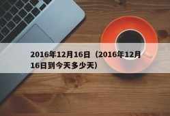 2016年12月16日（2016年12月16日到今天多少天）