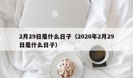 2月29日是什么日子（2020年2月29日是什么日子）