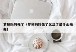 梦见妈妈死了（梦见妈妈死了又活了是什么预兆）