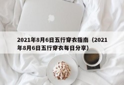 2021年8月6日五行穿衣指南（2021年8月6日五行穿衣每日分享）