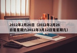 2012年2月26日（2012年2月26日是星期六2012年3月12日是星期几）