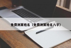 免费测算姓名（免费测算姓名八字）