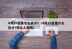 4月25日是什么日子?（4月25日是什么日子?可以入宅吗）