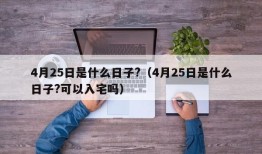 4月25日是什么日子?（4月25日是什么日子?可以入宅吗）