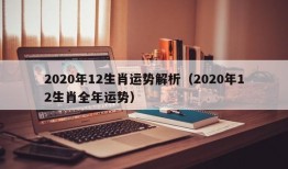 2020年12生肖运势解析（2020年12生肖全年运势）