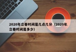 2020年立春时间是几点几分（2020年立春时间是多少）