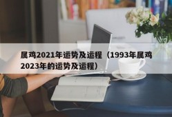 属鸡2021年运势及运程（1993年属鸡2023年的运势及运程）