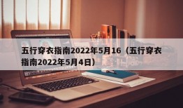 五行穿衣指南2022年5月16（五行穿衣指南2022年5月4日）