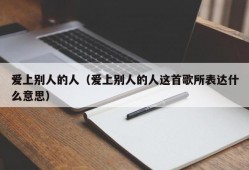 爱上别人的人（爱上别人的人这首歌所表达什么意思）