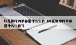 红花柳绿四季春是什么生肖（红花柳绿四季春是什么生肖?）