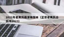 2021年老黄历最准确版本（正宗老黄历日历书2023）