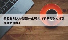 梦见和别人吵架是什么预兆（梦见和别人打架是什么预兆）