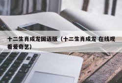 十二生肖成龙国语版（十二生肖成龙 在线观看爱奇艺）