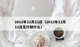 2012年12月12日（2012年12月12日五行缺什么）