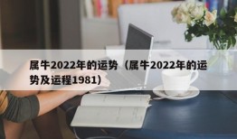 属牛2022年的运势（属牛2022年的运势及运程1981）