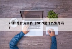 2019是什么生肖（2019是什么生肖码）