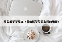 周公解梦梦见血（周公解梦梦见血腥的场面）